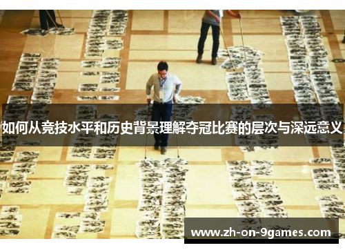 如何从竞技水平和历史背景理解夺冠比赛的层次与深远意义 如何从竞技水平和历史背景理解夺冠比赛的层次与深远意义