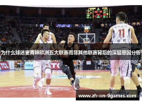 为什么球迷更青睐欧洲五大联赛而非其他联赛背后的深层原因分析 为什么球迷更青睐欧洲五大联赛而非其他联赛背后的深层原因分析