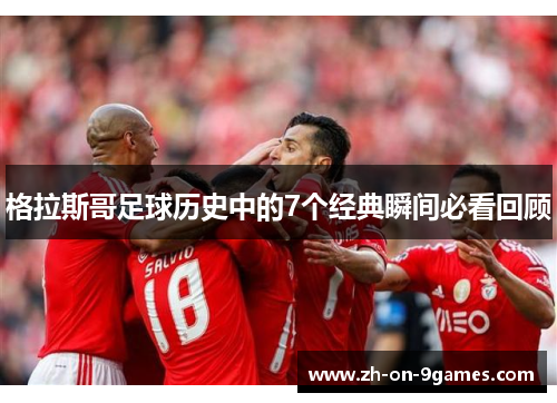 格拉斯哥足球历史中的7个经典瞬间必看回顾