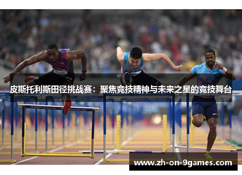 皮斯托利斯田径挑战赛：聚焦竞技精神与未来之星的竞技舞台