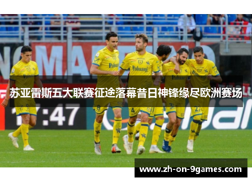 苏亚雷斯五大联赛征途落幕昔日神锋缘尽欧洲赛场