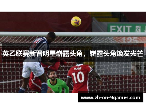 英乙联赛新晋明星崭露头角，崭露头角焕发光芒