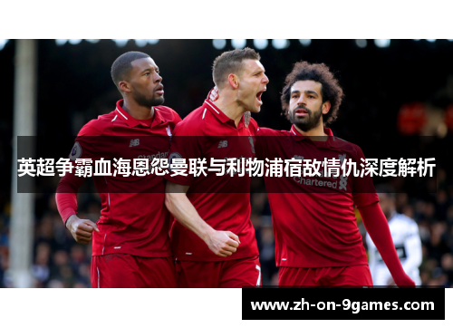 英超争霸血海恩怨曼联与利物浦宿敌情仇深度解析