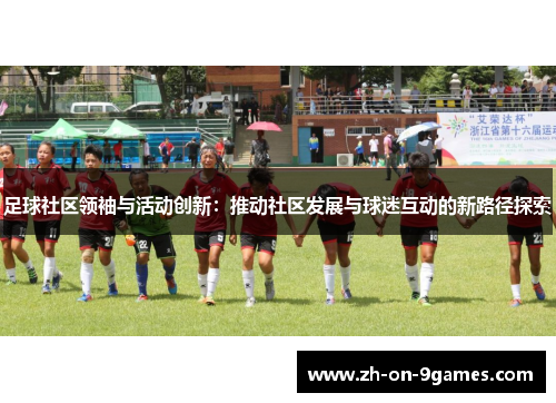 足球社区领袖与活动创新：推动社区发展与球迷互动的新路径探索