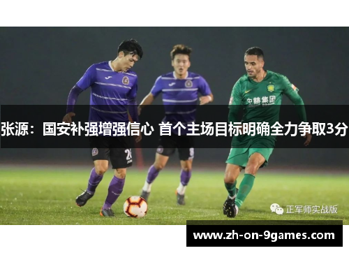 张源：国安补强增强信心 首个主场目标明确全力争取3分