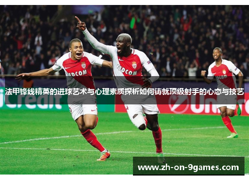 法甲锋线精英的进球艺术与心理素质探析如何铸就顶级射手的心态与技艺