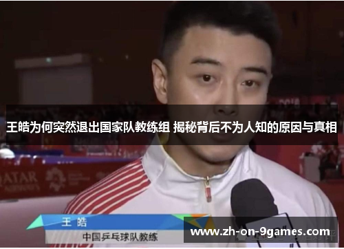 王皓为何突然退出国家队教练组 揭秘背后不为人知的原因与真相