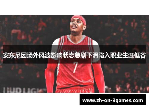 安东尼因场外风波影响状态急剧下滑陷入职业生涯低谷