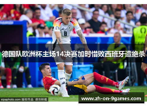 德国队欧洲杯主场14决赛加时惜败西班牙遭绝杀 德国队欧洲杯主场14决赛加时惜败西班牙遭绝杀