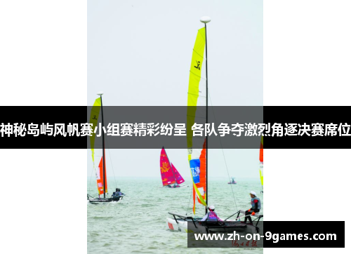 神秘岛屿风帆赛小组赛精彩纷呈 各队争夺激烈角逐决赛席位