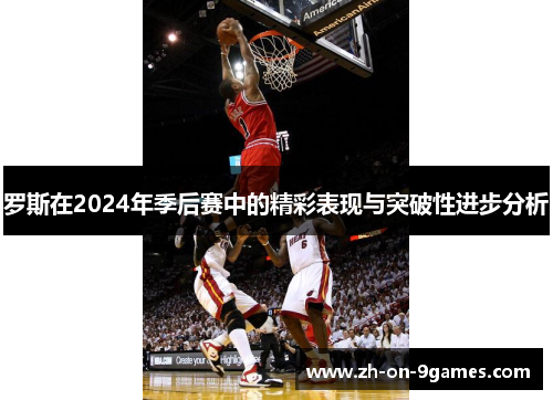 罗斯在2024年季后赛中的精彩表现与突破性进步分析