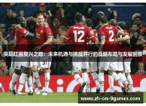 英超红魔复兴之路：未来机遇与挑战并行的战略布局与发展前景