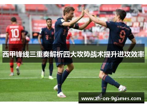 西甲锋线三重奏解析四大攻势战术提升进攻效率