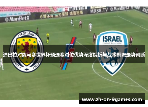 迪巴拉对阵马赛世界杯预选赛对位优势深度解析与战术前瞻走势判断