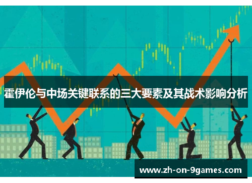 霍伊伦与中场关键联系的三大要素及其战术影响分析 霍伊伦与中场关键联系的三大要素及其战术影响分析
